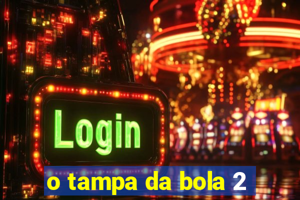 o tampa da bola 2